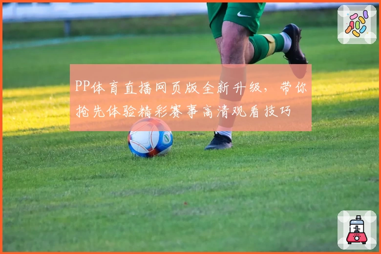 PP体育直播网页版全新升级，带你抢先体验精彩赛事高清观看技巧