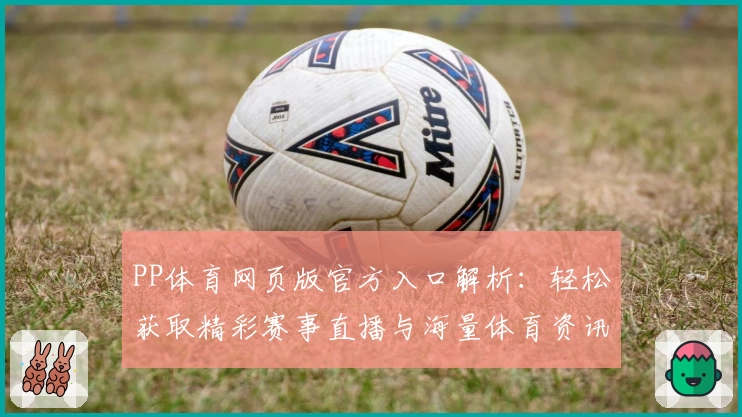 PP体育网页版官方入口解析：轻松获取精彩赛事直播与海量体育资讯的便捷指南