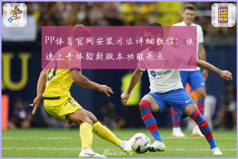 PP体育官网安装方法详细教程：快速上手体验新版本功能亮点