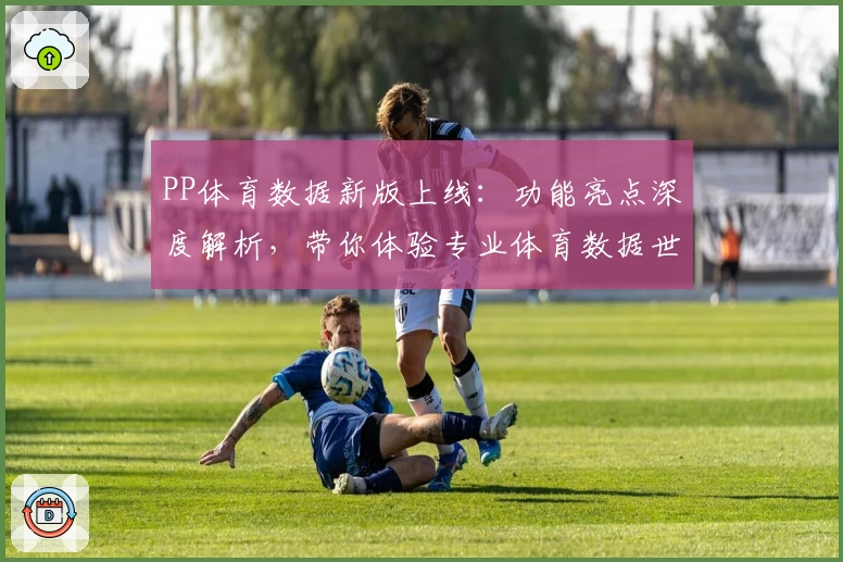 PP体育数据新版上线：功能亮点深度解析，带你体验专业体育数据世界