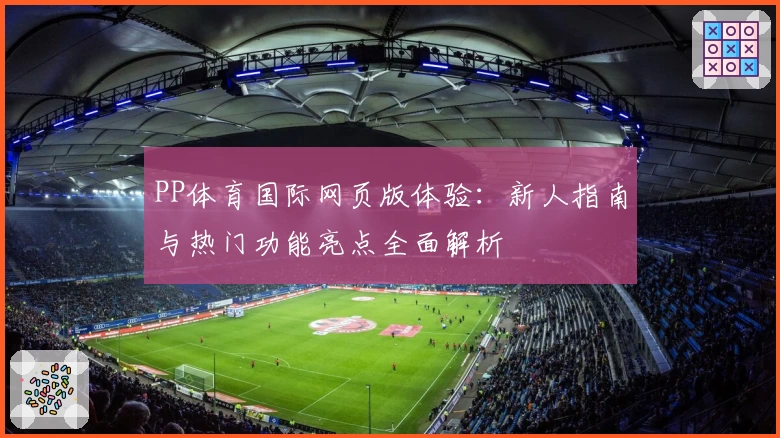 PP体育国际网页版体验：新人指南与热门功能亮点全面解析