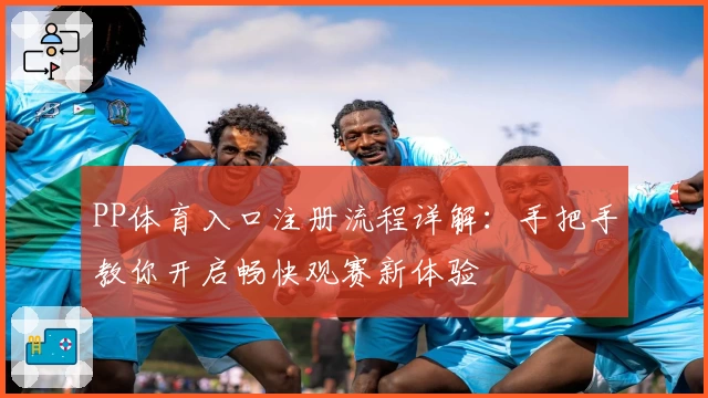 PP体育入口注册流程详解：手把手教你开启畅快观赛新体验