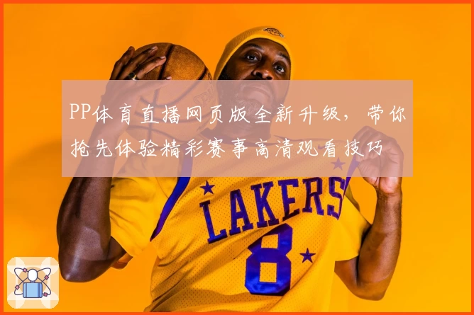 PP体育直播网页版全新升级，带你抢先体验精彩赛事高清观看技巧