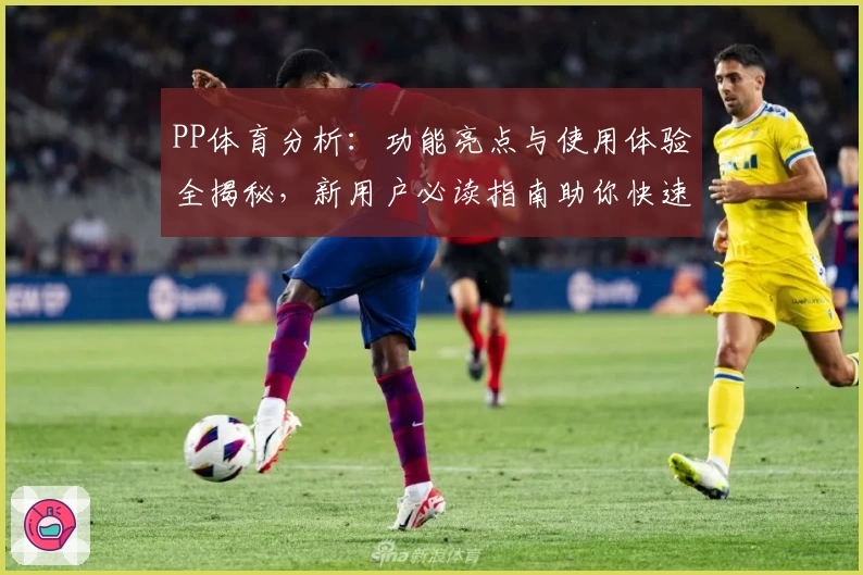 PP体育分析：功能亮点与使用体验全揭秘，新用户必读指南助你快速上手