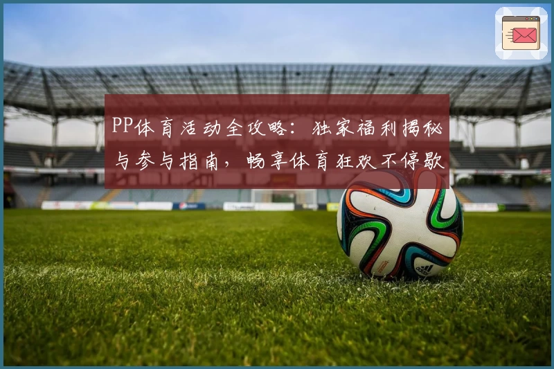 PP体育活动全攻略：独家福利揭秘与参与指南，畅享体育狂欢不停歇