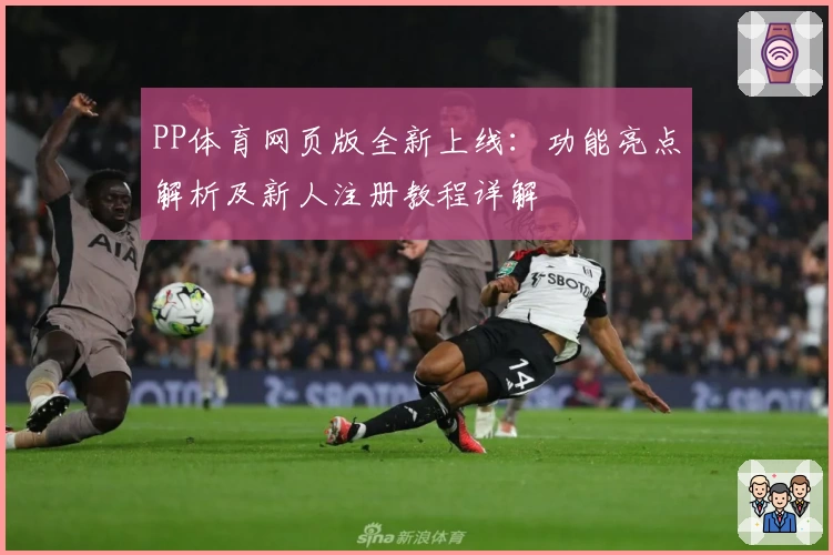 PP体育网页版全新上线：功能亮点解析及新人注册教程详解