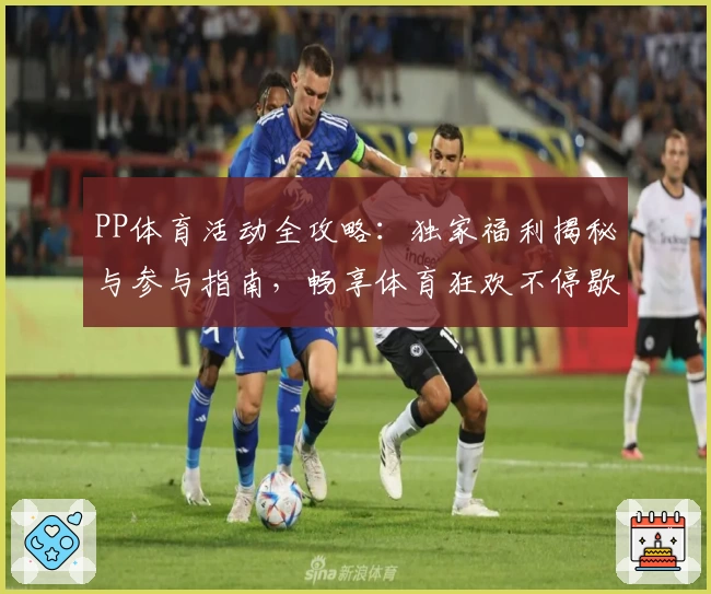 PP体育活动全攻略：独家福利揭秘与参与指南，畅享体育狂欢不停歇
