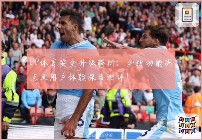 PP体育安全升级解析：全新功能亮点及用户体验深度测评！