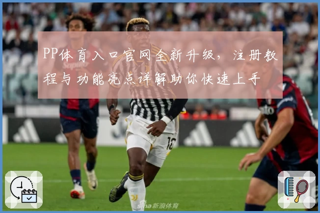 PP体育入口官网全新升级,注册教程与功能亮点详解助你快速上手