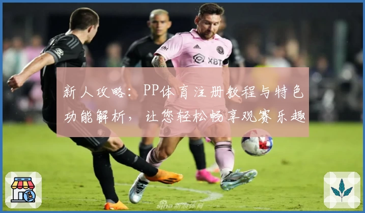 新人攻略：PP体育注册教程与特色功能解析，让您轻松畅享观赛乐趣