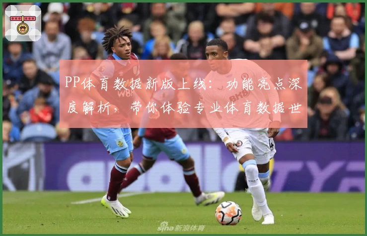 PP体育数据新版上线：功能亮点深度解析，带你体验专业体育数据世界