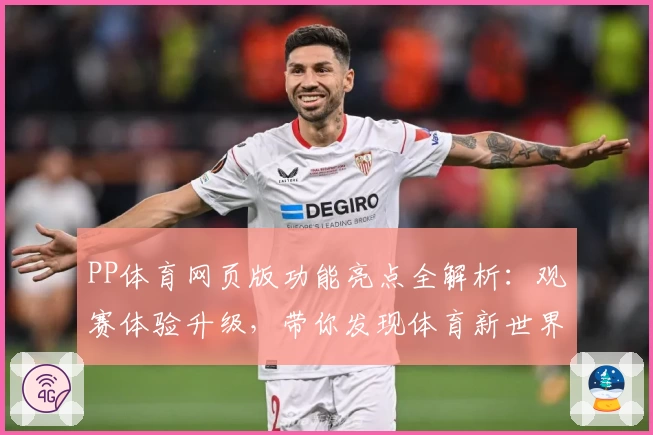 PP体育网页版功能亮点全解析:观赛体验升级,带你发现体育新世界