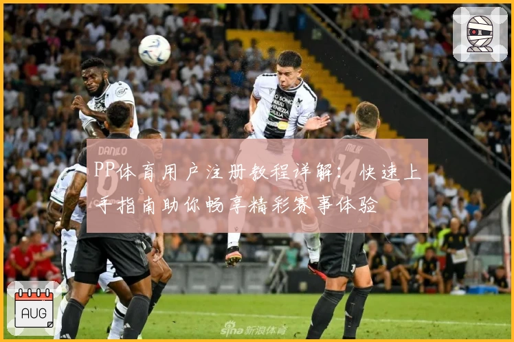 PP体育用户注册教程详解：快速上手指南助你畅享精彩赛事体验