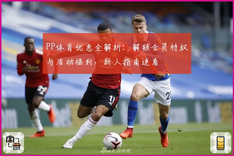 PP体育优惠全解析：解锁会员特权与活动福利，新人指南速看