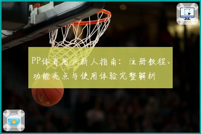 PP体育用户新人指南:注册教程、功能亮点与使用体验完整解析
