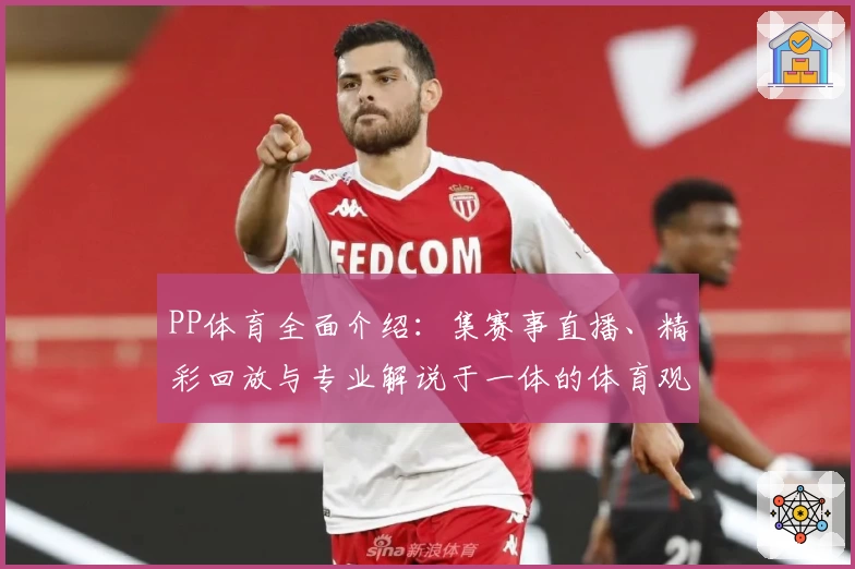 PP体育全面介绍:集赛事直播、精彩回放与专业解说于一体的体育观看平台