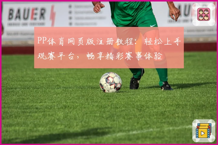 PP体育网页版注册教程:轻松上手观赛平台,畅享精彩赛事体验