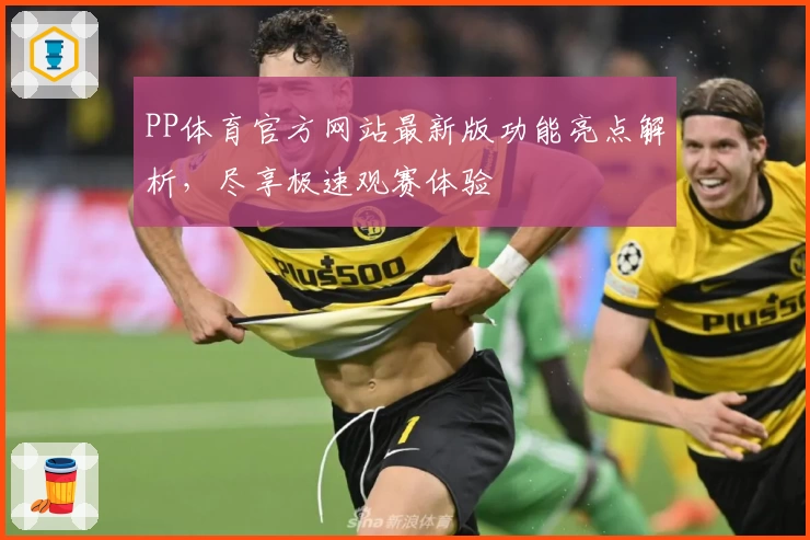 PP体育官方网站最新版功能亮点解析，尽享极速观赛体验