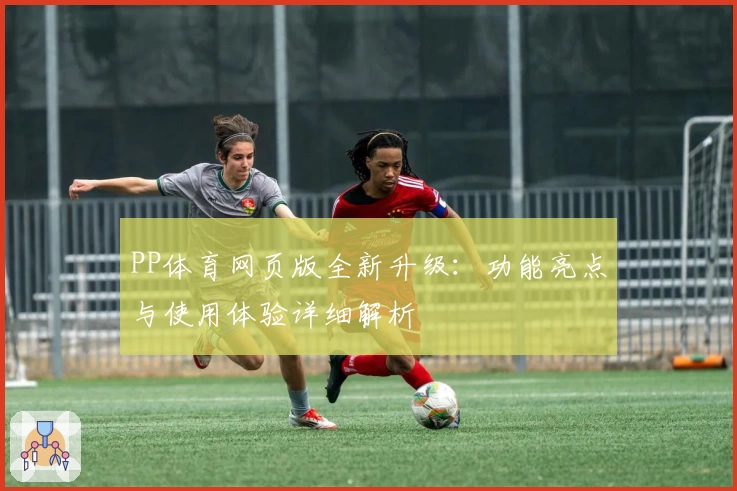 PP体育网页版全新升级：功能亮点与使用体验详细解析