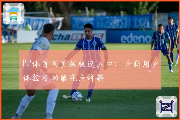 PP体育网页版极速入口：全新用户体验与功能亮点详解
