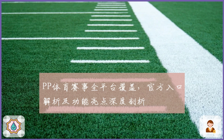 PP体育赛事全平台覆盖，官方入口解析及功能亮点深度剖析