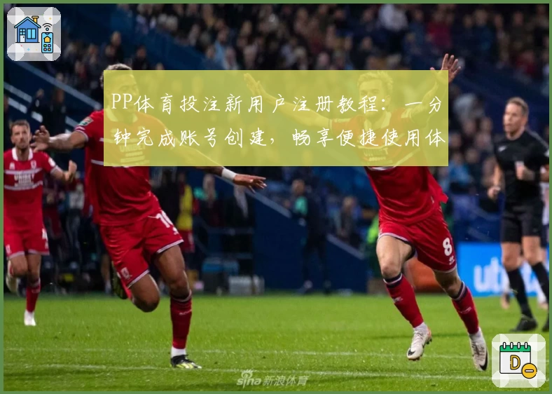 PP体育投注新用户注册教程：一分钟完成账号创建，畅享便捷使用体验