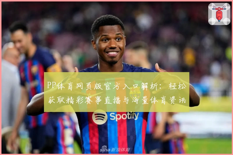 PP体育网页版官方入口解析：轻松获取精彩赛事直播与海量体育资讯的便捷指南
