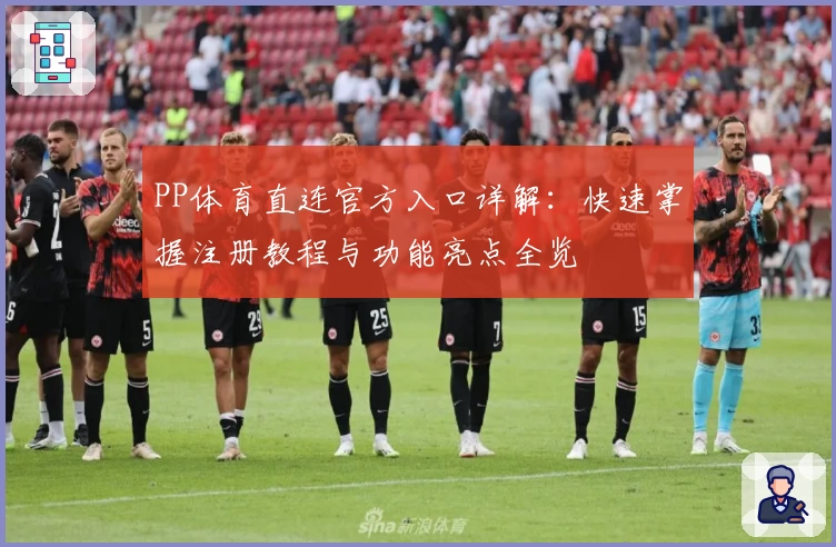 PP体育直连官方入口详解：快速掌握注册教程与功能亮点全览