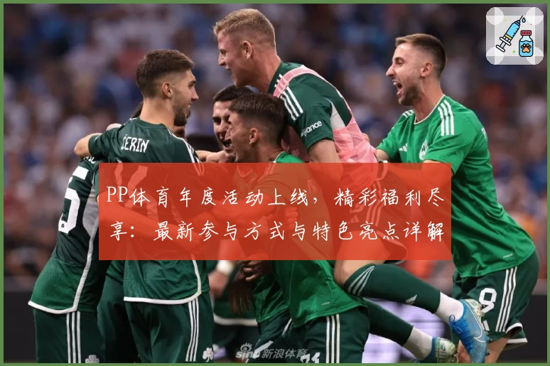 PP体育年度活动上线，精彩福利尽享：最新参与方式与特色亮点详解