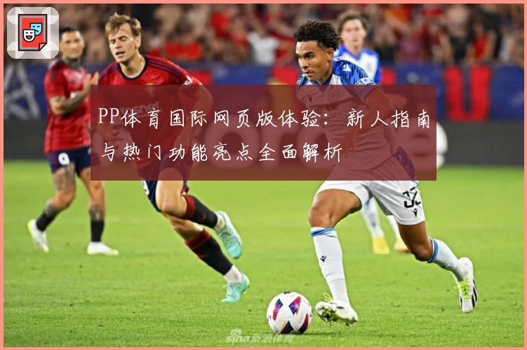 PP体育国际网页版体验：新人指南与热门功能亮点全面解析