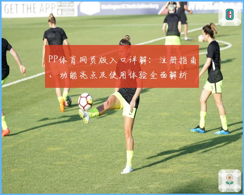 PP体育网页版入口详解：注册指南、功能亮点及使用体验全面解析