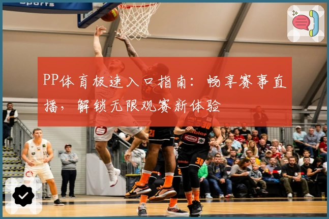 PP体育极速入口指南：畅享赛事直播，解锁无限观赛新体验