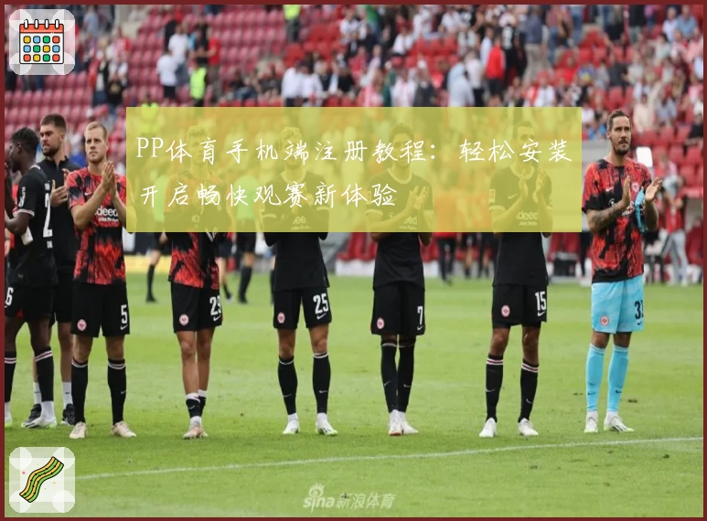 PP体育手机端注册教程：轻松安装开启畅快观赛新体验