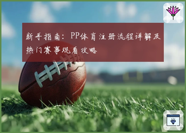 新手指南：PP体育注册流程详解及热门赛事观看攻略