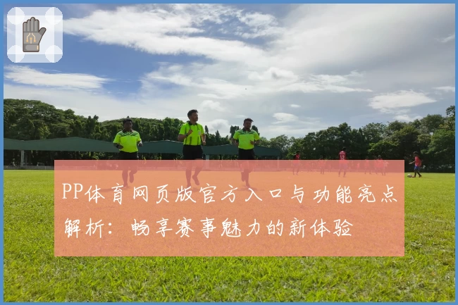 PP体育网页版官方入口与功能亮点解析：畅享赛事魅力的新体验