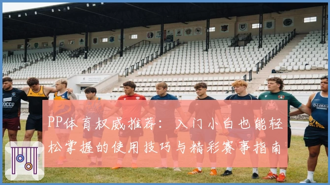 PP体育权威推荐：入门小白也能轻松掌握的使用技巧与精彩赛事指南