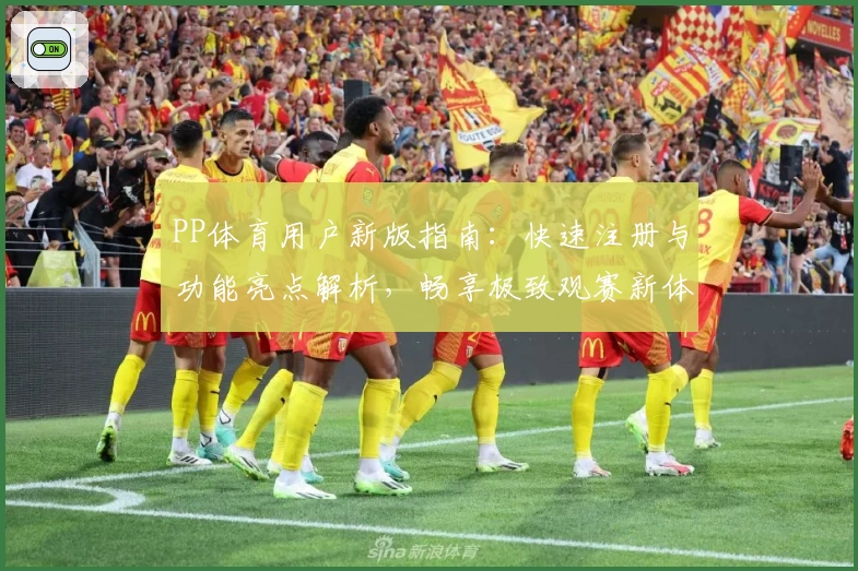 PP体育用户新版指南：快速注册与功能亮点解析，畅享极致观赛新体验