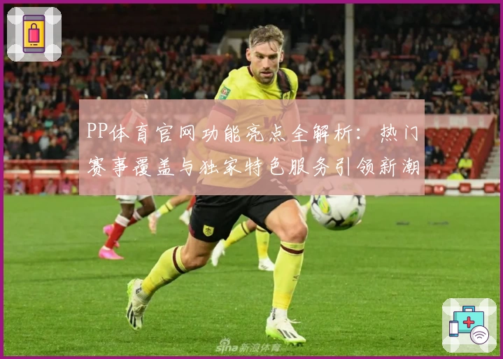 PP体育官网功能亮点全解析：热门赛事覆盖与独家特色服务引领新潮流