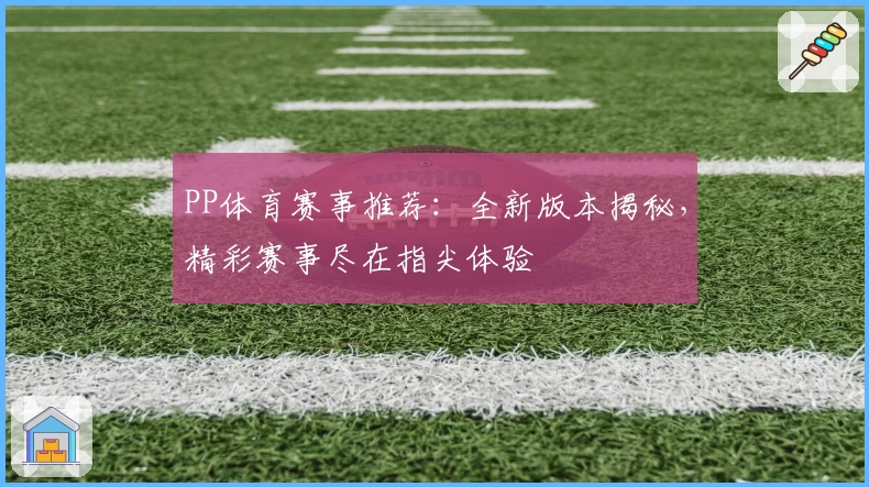 PP体育赛事推荐：全新版本揭秘，精彩赛事尽在指尖体验