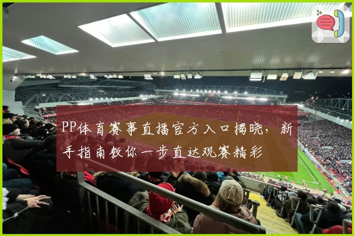 PP体育赛事直播官方入口揭晓，新手指南教你一步直达观赛精彩