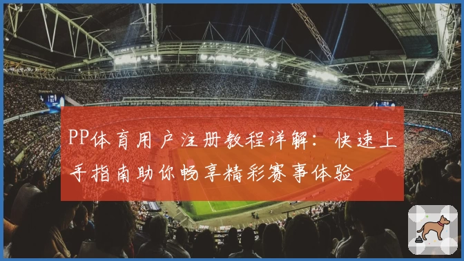 PP体育用户注册教程详解：快速上手指南助你畅享精彩赛事体验