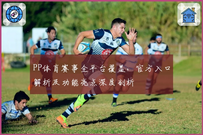 PP体育赛事全平台覆盖，官方入口解析及功能亮点深度剖析