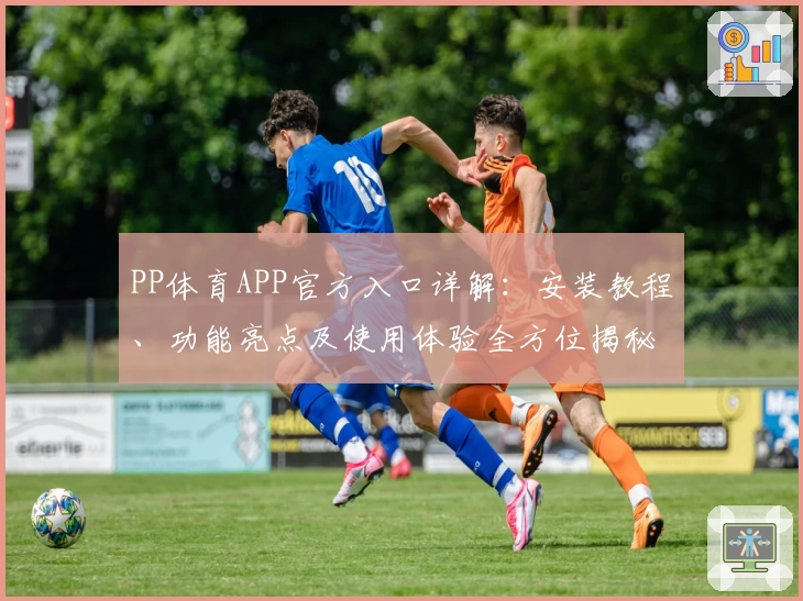 PP体育APP官方入口详解：安装教程、功能亮点及使用体验全方位揭秘