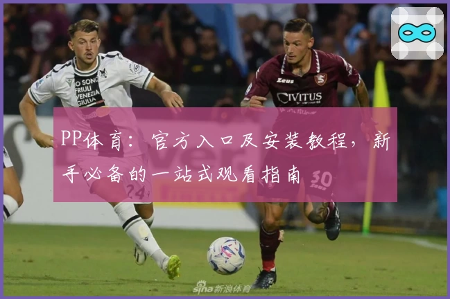 PP体育：官方入口及安装教程，新手必备的一站式观看指南