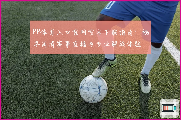 PP体育入口官网官方下载指南：畅享高清赛事直播与专业解读体验