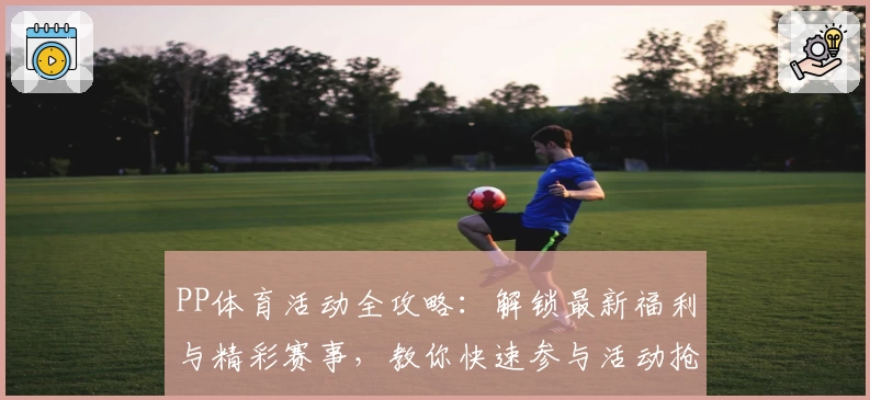 PP体育活动全攻略:解锁最新福利与精彩赛事,教你快速参与活动抢占专属权益