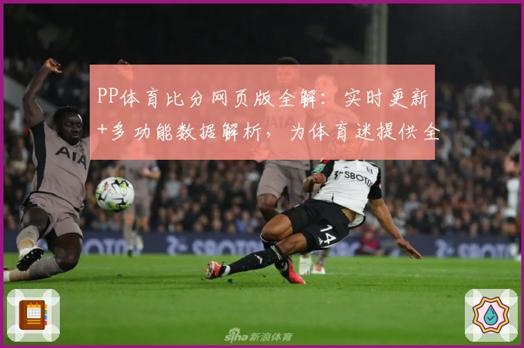 PP体育比分网页版全解：实时更新+多功能数据解析，为体育迷提供全新竞猜视角