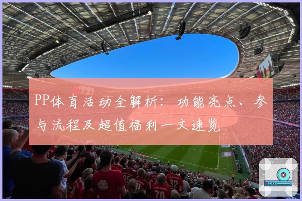 PP体育活动全解析：功能亮点、参与流程及超值福利一文速览