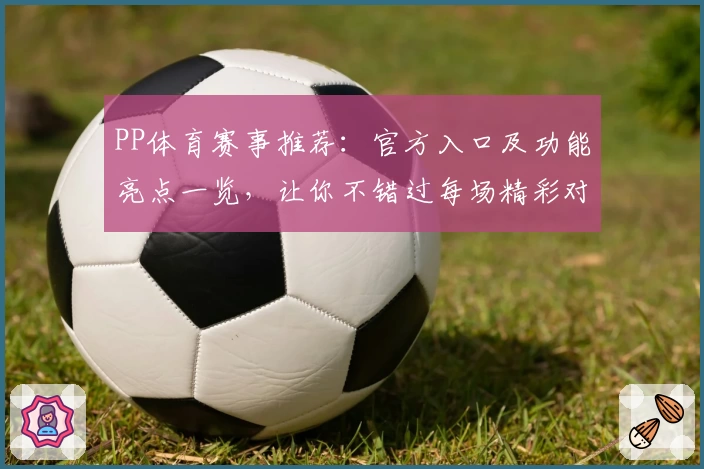 PP体育赛事推荐：官方入口及功能亮点一览，让你不错过每场精彩对决