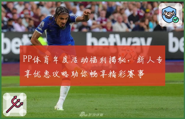 PP体育年度活动福利揭秘，新人专享优惠攻略助你畅享精彩赛事